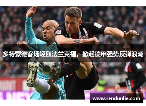 多特蒙德客场轻取法兰克福，掀起德甲强势反弹浪潮