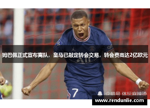 姆巴佩正式宣布离队，皇马已敲定转会交易，转会费高达2亿欧元