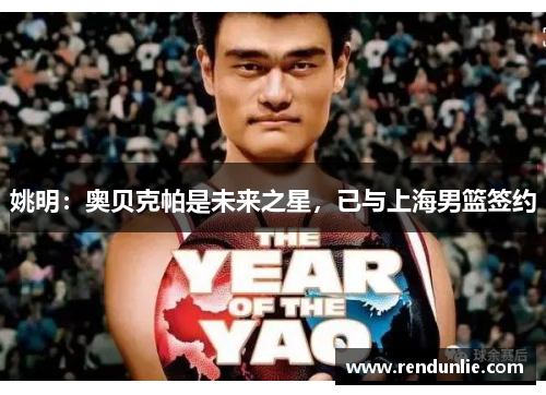 姚明：奥贝克帕是未来之星，已与上海男篮签约