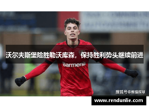 沃尔夫斯堡险胜勒沃库森，保持胜利势头继续前进