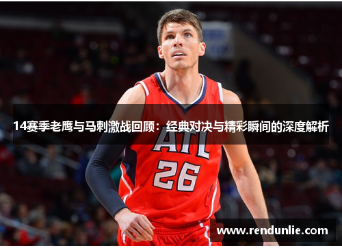 14赛季老鹰与马刺激战回顾：经典对决与精彩瞬间的深度解析