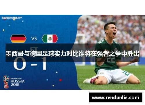 墨西哥与德国足球实力对比谁将在强者之争中胜出