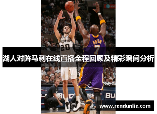 湖人对阵马刺在线直播全程回顾及精彩瞬间分析