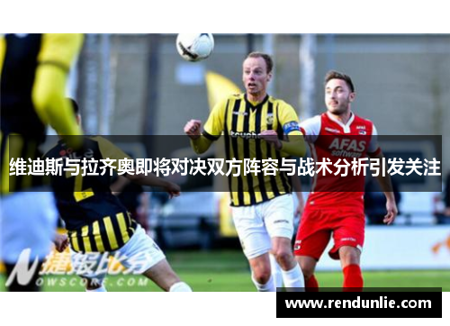 维迪斯与拉齐奥即将对决双方阵容与战术分析引发关注