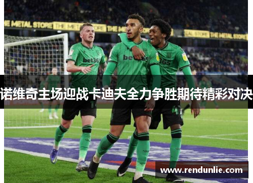 诺维奇主场迎战卡迪夫全力争胜期待精彩对决