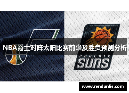 NBA爵士对阵太阳比赛前瞻及胜负预测分析