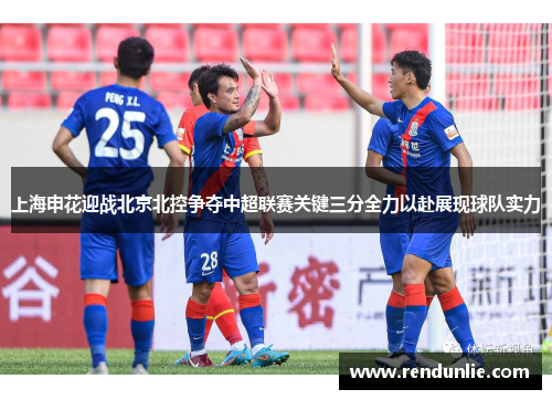 上海申花迎战北京北控争夺中超联赛关键三分全力以赴展现球队实力