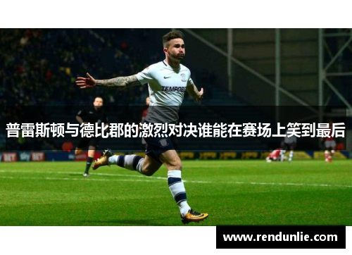普雷斯顿与德比郡的激烈对决谁能在赛场上笑到最后